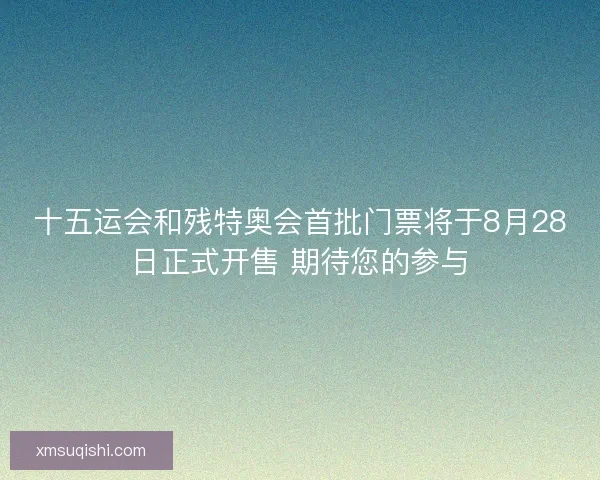 十五运会和残特奥会首批门票将于8月28日正式开售 期待您的参与