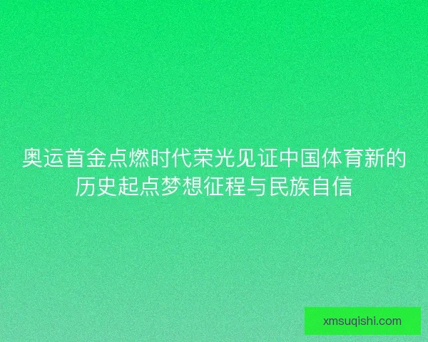 奥运首金点燃时代荣光见证中国体育新的历史起点梦想征程与民族自信